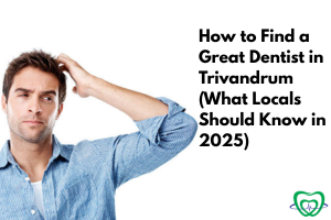 How to Find a Great Dentist in Trivandrum (What Locals Should Know in 2025)